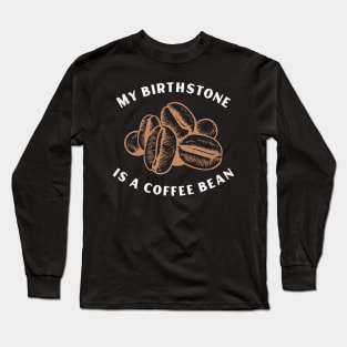 My Birthstone is a Coffee Bean Long Sleeve T-Shirt